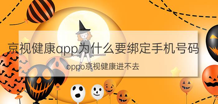 京视健康app为什么要绑定手机号码 oppo京视健康进不去？